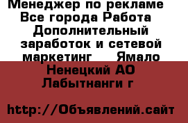 Менеджер по рекламе - Все города Работа » Дополнительный заработок и сетевой маркетинг   . Ямало-Ненецкий АО,Лабытнанги г.